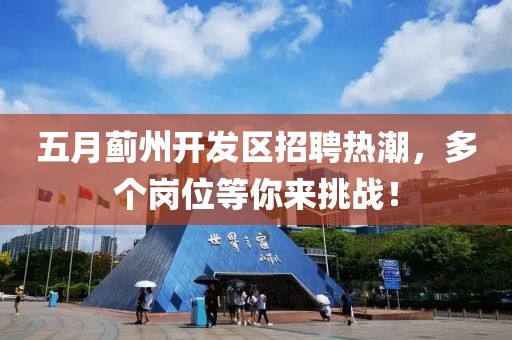 五月蓟州开发区招聘热潮，多个岗位等你来挑战！