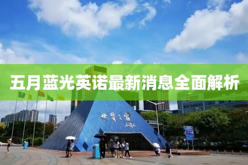 五月蓝光英诺最新消息全面解析