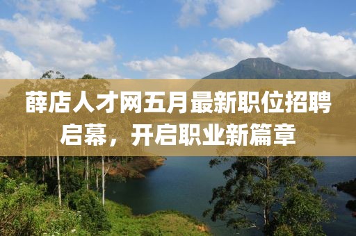 薛店人才网五月最新职位招聘启幕，开启职业新篇章