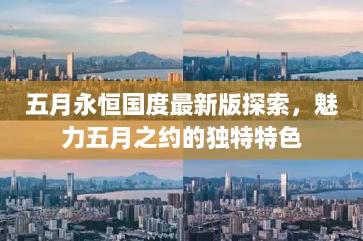 五月永恒国度最新版探索，魅力五月之约的独特特色