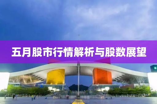 五月股市行情解析与股数展望