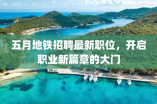 五月地铁招聘最新职位，开启职业新篇章的大门