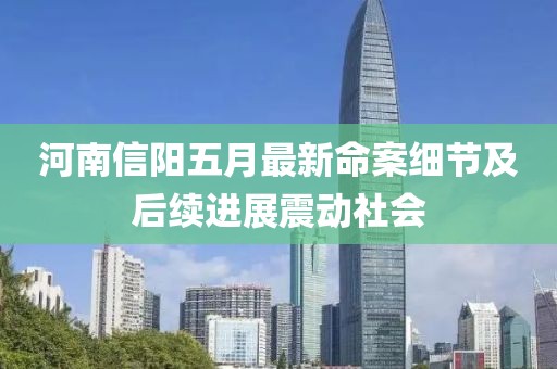 河南信阳五月最新命案细节及后续进展震动社会