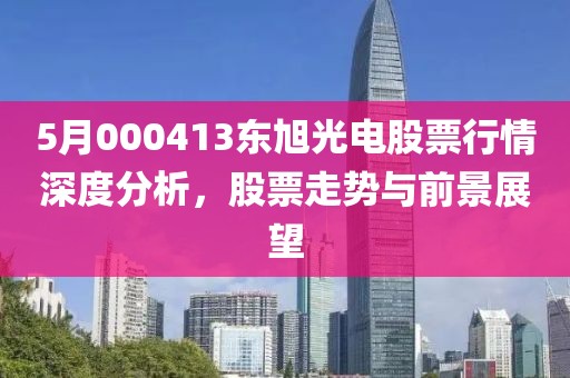 5月000413东旭光电股票行情深度分析，股票走势与前景展望