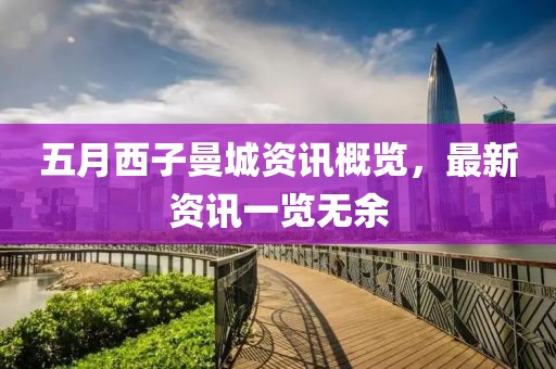 五月西子曼城资讯概览，最新资讯一览无余