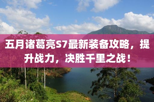 五月诸葛亮S7最新装备攻略，提升战力，决胜千里之战！