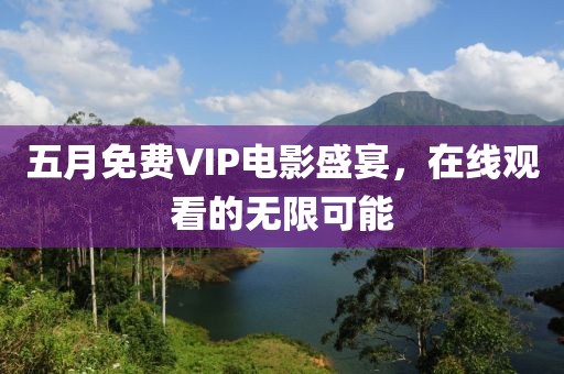 五月免费VIP电影盛宴，在线观看的无限可能