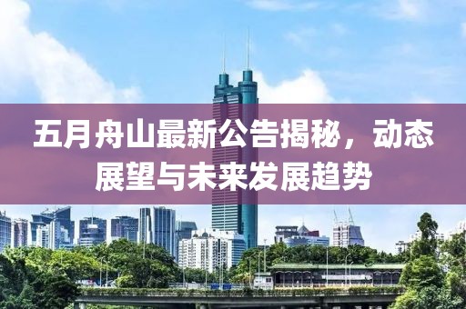 五月舟山最新公告揭秘，动态展望与未来发展趋势