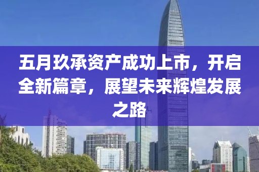 五月玖承资产成功上市，开启全新篇章，展望未来辉煌发展之路