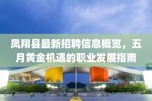 凤翔县最新招聘信息概览，五月黄金机遇的职业发展指南