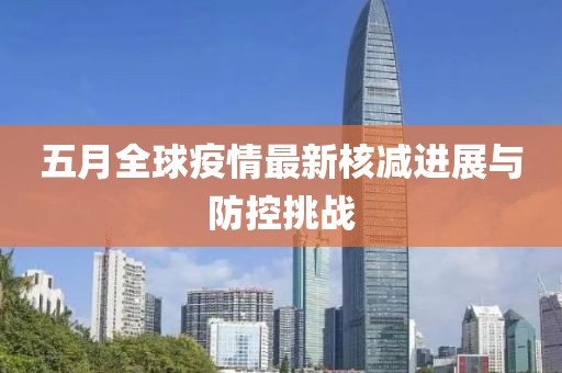 五月全球疫情最新核减进展与防控挑战