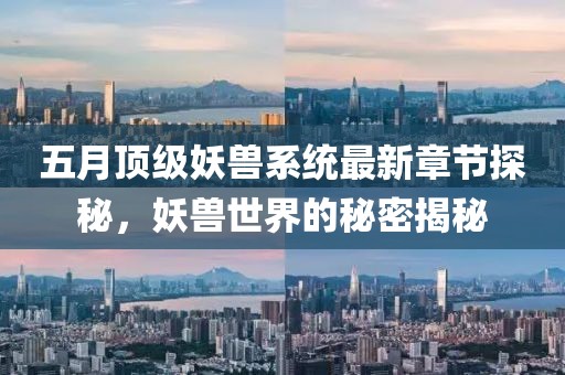 五月顶级妖兽系统最新章节探秘，妖兽世界的秘密揭秘