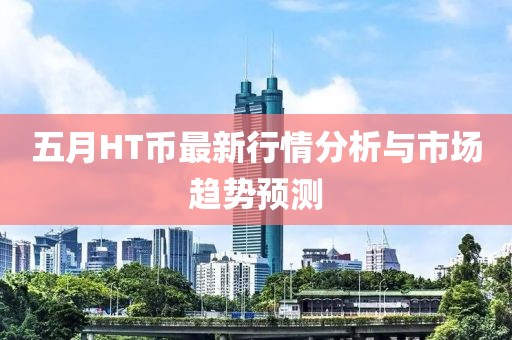 五月HT币最新行情分析与市场趋势预测