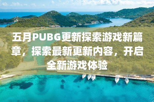 五月PUBG更新探索游戏新篇章，探索最新更新内容，开启全新游戏体验