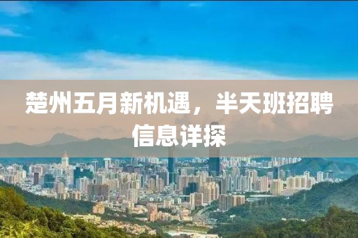 楚州五月新机遇，半天班招聘信息详探