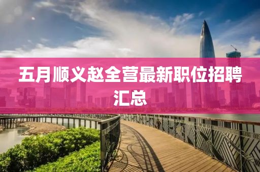 五月顺义赵全营最新职位招聘汇总