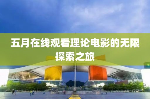 五月在线观看理论电影的无限探索之旅