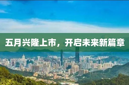 五月兴隆上市，开启未来新篇章