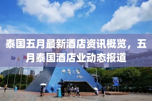泰国五月最新酒店资讯概览，五月泰国酒店业动态报道