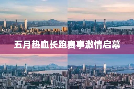 五月热血长跑赛事激情启幕
