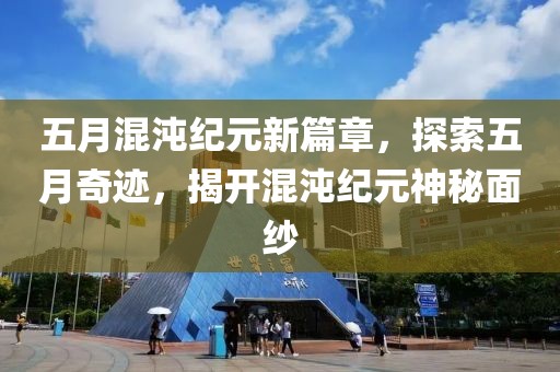 五月混沌纪元新篇章，探索五月奇迹，揭开混沌纪元神秘面纱
