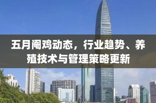 五月阉鸡动态，行业趋势、养殖技术与管理策略更新