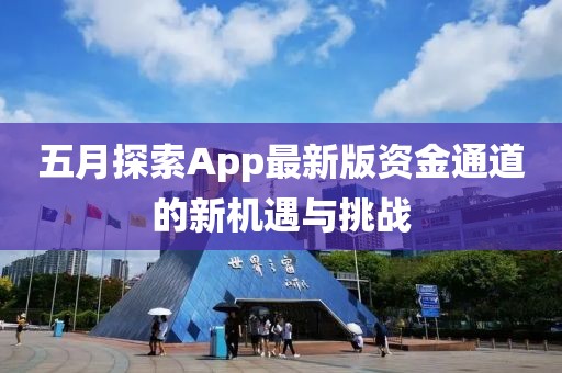 五月探索App最新版资金通道的新机遇与挑战