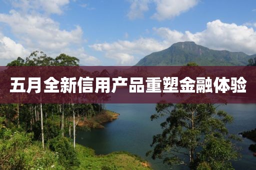 五月全新信用产品重塑金融体验