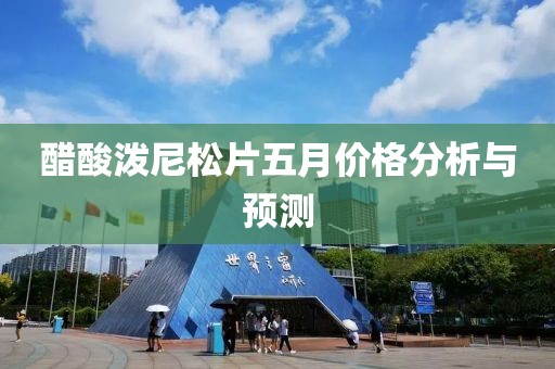 醋酸泼尼松片五月价格分析与预测