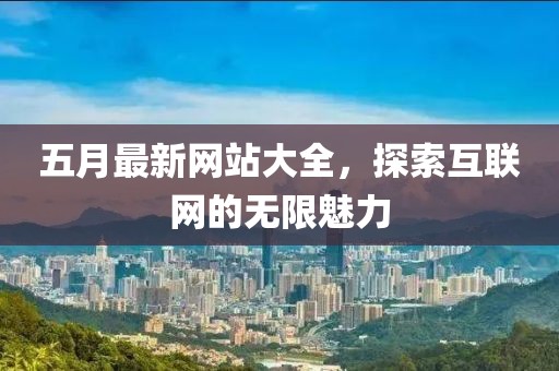 五月最新网站大全，探索互联网的无限魅力