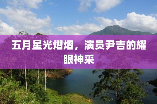 五月星光熠熠，演员尹吉的耀眼神采