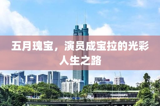 五月瑰宝，演员成宝拉的光彩人生之路