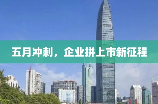 五月冲刺，企业拼上市新征程