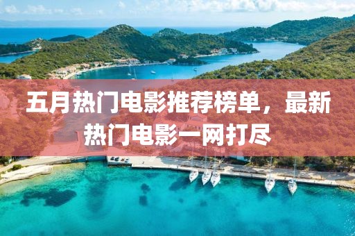 五月热门电影推荐榜单，最新热门电影一网打尽
