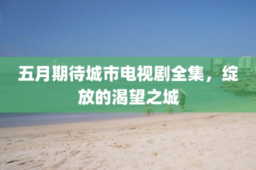 五月期待城市电视剧全集，绽放的渴望之城