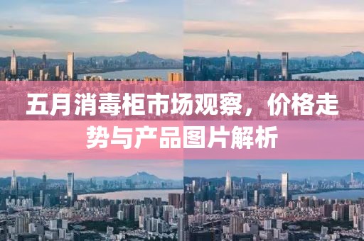 五月消毒柜市场观察，价格走势与产品图片解析