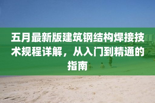 五月最新版建筑钢结构焊接技术规程详解，从入门到精通的指南