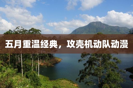 五月重温经典，攻壳机动队动漫