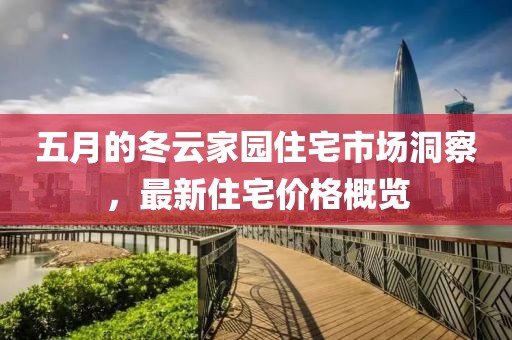 五月的冬云家园住宅市场洞察，最新住宅价格概览
