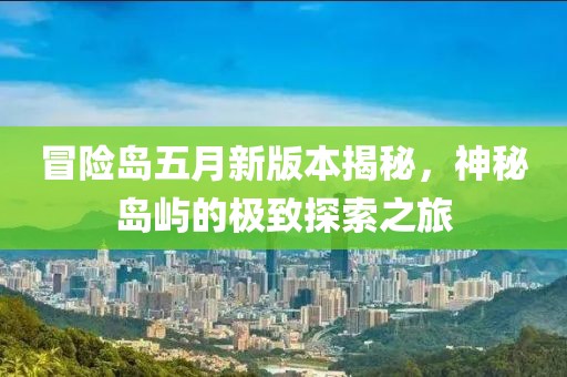 冒险岛五月新版本揭秘，神秘岛屿的极致探索之旅