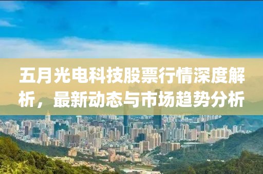 五月光电科技股票行情深度解析，最新动态与市场趋势分析