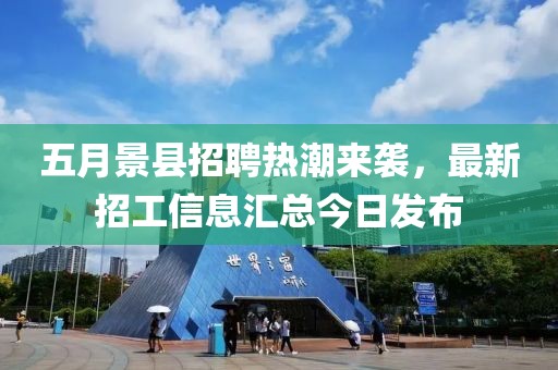 五月景县招聘热潮来袭，最新招工信息汇总今日发布