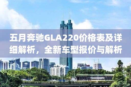 五月奔驰GLA220价格表及详细解析，全新车型报价与解析