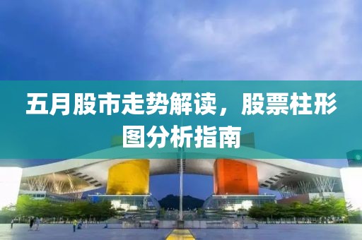 五月股市走势解读，股票柱形图分析指南