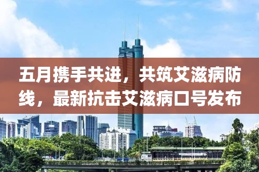 五月携手共进，共筑艾滋病防线，最新抗击艾滋病口号发布