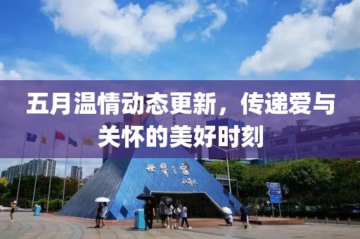 五月温情动态更新，传递爱与关怀的美好时刻