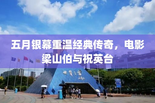 五月银幕重温经典传奇，电影梁山伯与祝英台