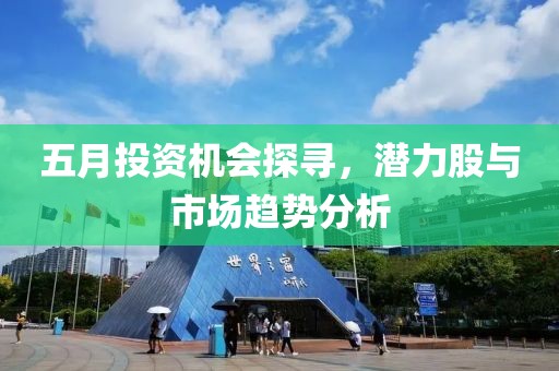 五月投资机会探寻，潜力股与市场趋势分析