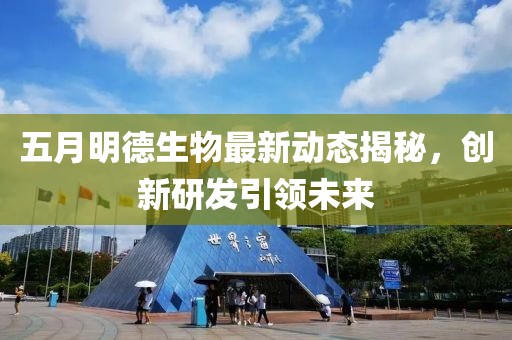 五月明德生物最新动态揭秘，创新研发引领未来