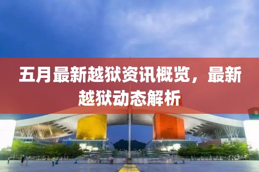 五月最新越狱资讯概览，最新越狱动态解析